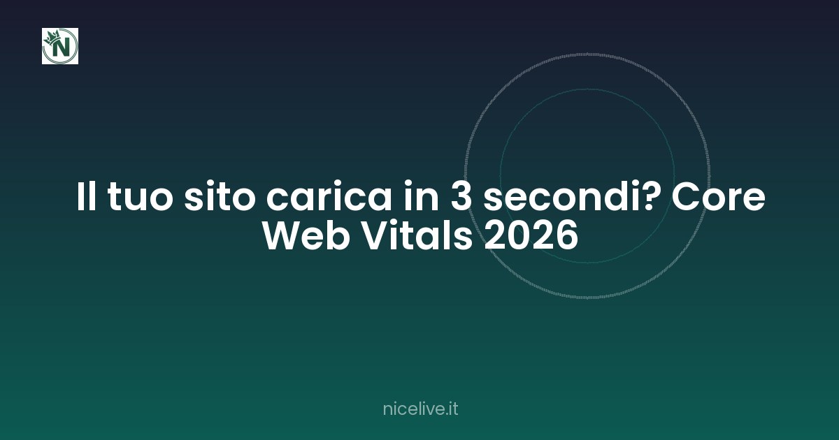 Il tuo sito carica in 3 secondi? Core Web Vitals 2026